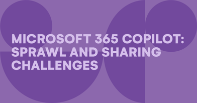 Microsoft 365 Copilot – Sprawl and sharing challenges