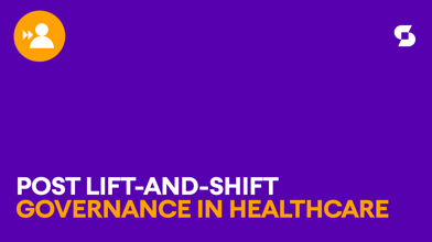 Post lift-and-shift governance in healthcare: Why the cloud alone isn’t the cure