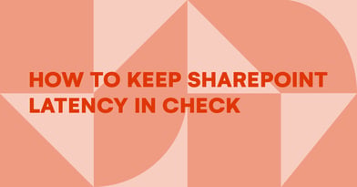 SharePoint latency – How to keep it in check