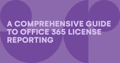 A comprehensive guide to Office 365 license reporting