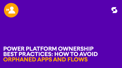 Power Platform ownership best practices: How to avoid orphaned apps and flows