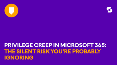 Privilege creep in Microsoft 365: The silent risk you’re probably ignoring